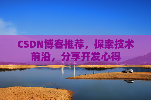 CSDN博客推荐,探索技术前沿,分享开发心得